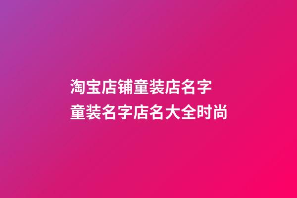 淘宝店铺童装店名字 童装名字店名大全时尚-第1张-店铺起名-玄机派